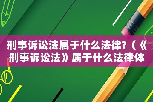 刑事訴訟法屬于什么法律?（《刑事訴訟法》屬于什么法律體系）