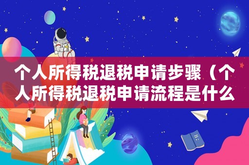 個人所得稅退稅申請步驟（個人所得稅退稅申請流程是什么意思）