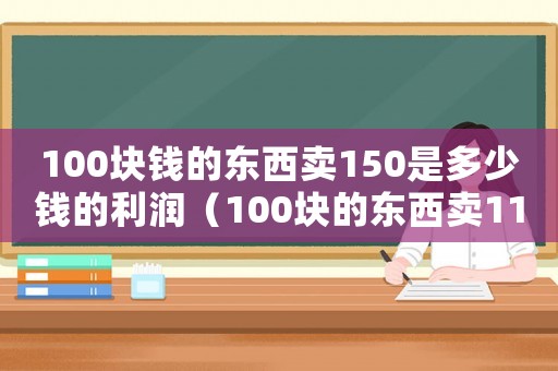 100塊錢的東西賣150是多少錢的利潤（100塊的東西賣110要交多少稅）