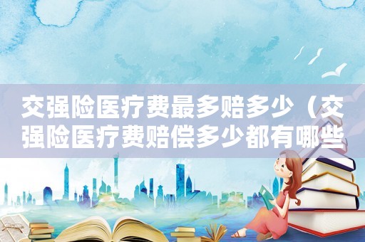 交強險醫療費最多賠多少（交強險醫療費賠償多少都有哪些規定呢）