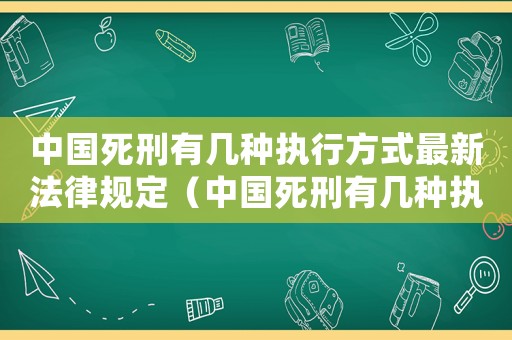 中國死刑有幾種執行方式最新法律規定（中國死刑有幾種執行方式最新法律）