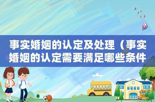 事實婚姻的認定及處理（事實婚姻的認定需要滿足哪些條件）