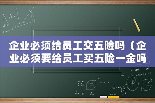 企業必須給員工交五險嗎（企業必須要給員工買五險一金嗎?）