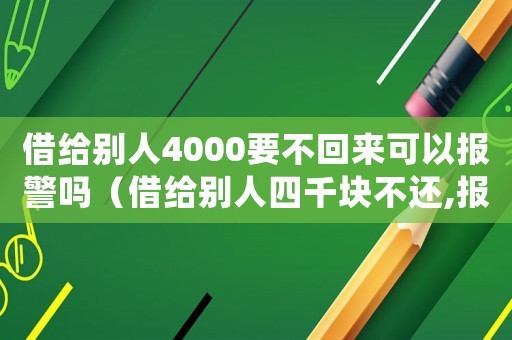 借給別人4000要不回來可以報警嗎（借給別人四千塊不還,報警有用嗎）