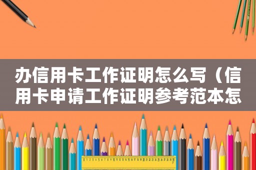 辦信用卡工作證明怎么寫（信用卡申請工作證明參考范本怎么填）