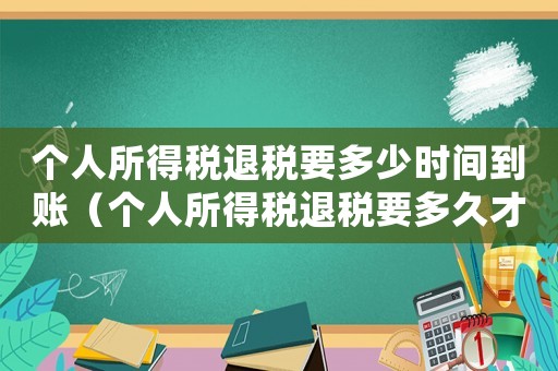 個人所得稅退稅要多少時間到賬（個人所得稅退稅要多久才能到賬戶）