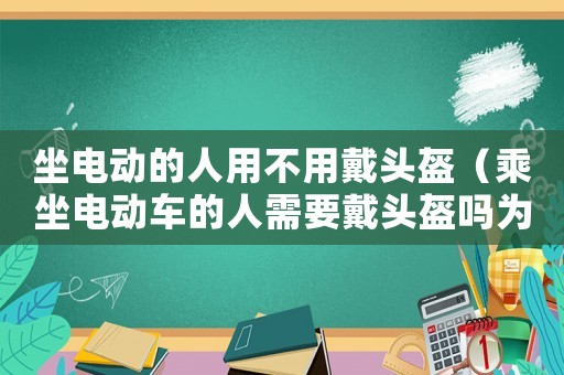 坐電動的人用不用戴頭盔（乘坐電動車的人需要戴頭盔嗎為什么）