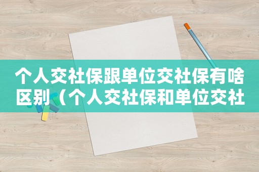 個人交社保跟單位交社保有啥區(qū)別（個人交社保和單位交社保有什么區(qū)別?）