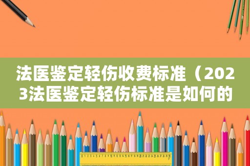法醫鑒定輕傷收費標準（2023法醫鑒定輕傷標準是如何的呢）