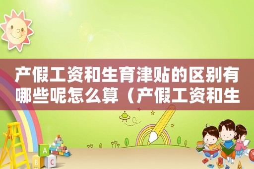 產假工資和生育津貼的區別有哪些呢怎么算（產假工資和生育津貼的區別有哪些呢）