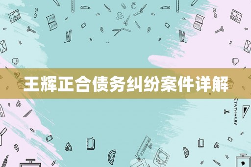 王輝正合債務(wù)糾紛案件詳解