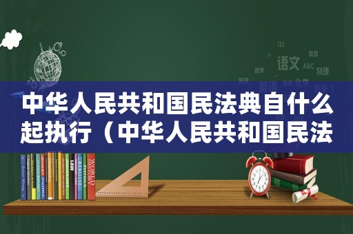 中華人民共和國民法典自什么起執行（中華人民共和國民法典自什么起施行）