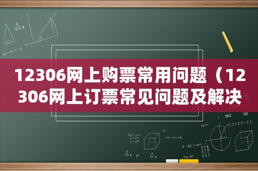 12306網上購票常用問題（12306網上訂票常見問題及解決）