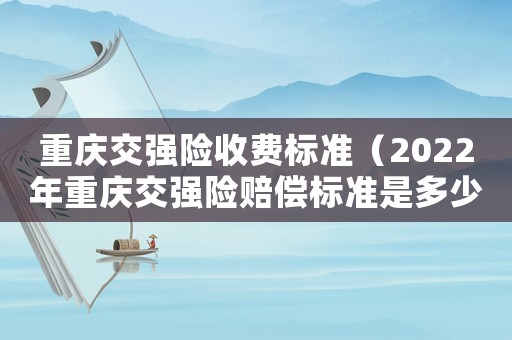 重慶交強險收費標(biāo)準(zhǔn)（2022年重慶交強險賠償標(biāo)準(zhǔn)是多少）