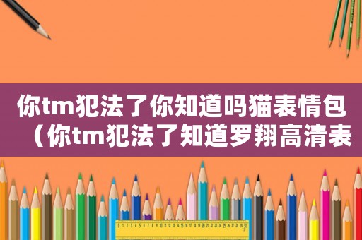 你tm犯法了你知道嗎貓表情包（你tm犯法了知道羅翔高清表情包）