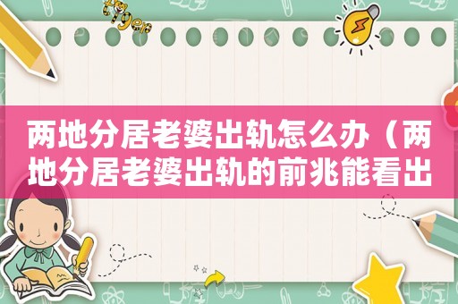 兩地分居老婆出軌怎么辦（兩地分居老婆出軌的前兆能看出來嗎）
