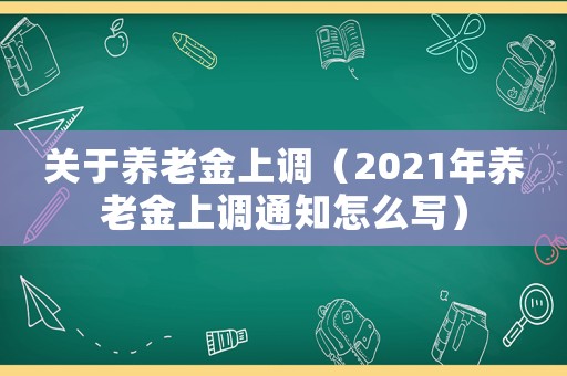 關于養老金上調（2021年養老金上調通知怎么寫）