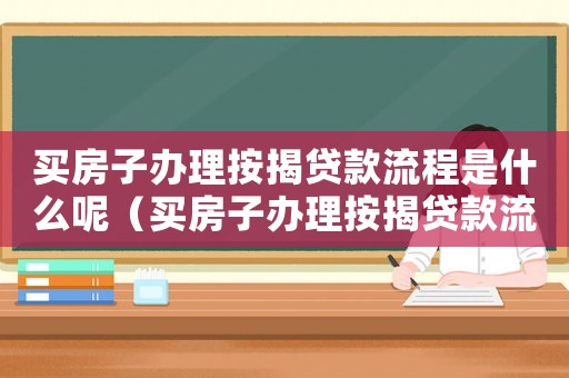 買房子辦理按揭貸款流程是什么呢（買房子辦理按揭貸款流程是什么呢）
