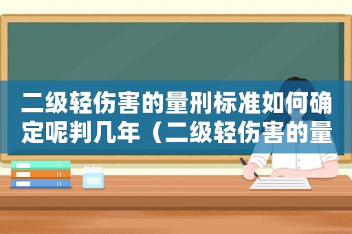二級(jí)輕傷害的量刑標(biāo)準(zhǔn)如何確定呢判幾年（二級(jí)輕傷害的量刑標(biāo)準(zhǔn)如何確定呢）