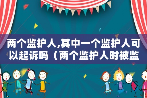 兩個監護人,其中一個監護人可以起訴嗎（兩個監護人時被監護人的錢怎么保管）