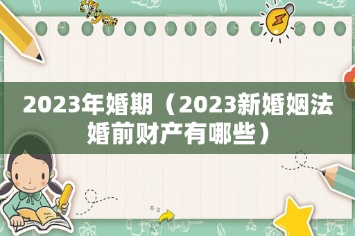 2023年婚期（2023新婚姻法婚前財(cái)產(chǎn)有哪些）
