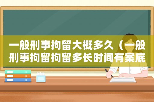 一般刑事拘留大概多久（一般刑事拘留拘留多長時間有案底）