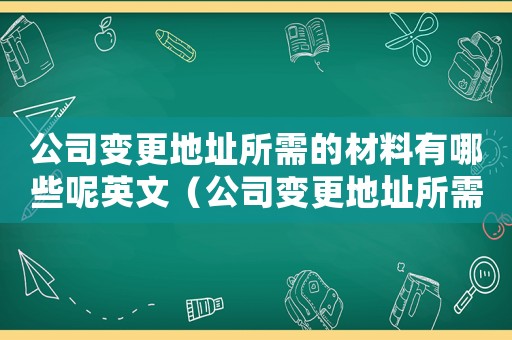 公司變更地址所需的材料有哪些呢英文（公司變更地址所需的材料有哪些呢）