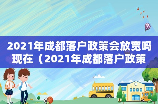 2021年成都落戶政策會放寬嗎現在（2021年成都落戶政策會放寬嗎）