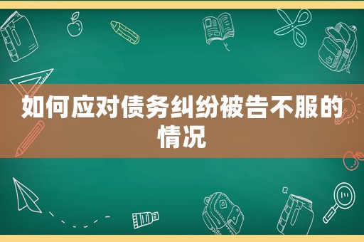 如何應對債務糾紛被告不服的情況