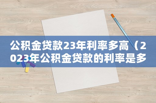 公積金貸款23年利率多高（2023年公積金貸款的利率是多少）