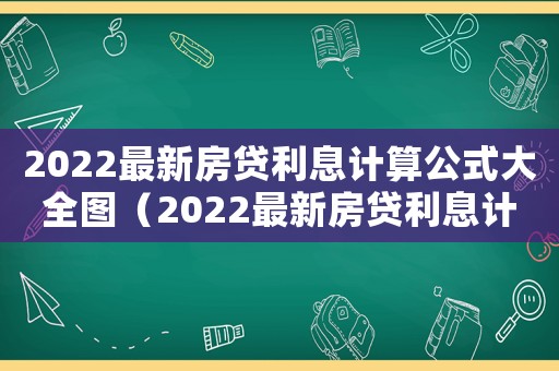 2022最新房貸利息計(jì)算公式大全圖（2022最新房貸利息計(jì)算公式大全）