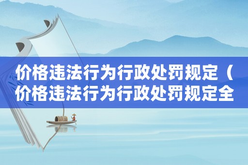 價格違法行為行政處罰規(guī)定（價格違法行為行政處罰規(guī)定全文最新）