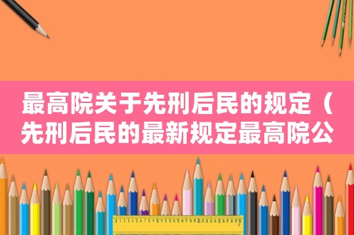 最高院關于先刑后民的規定（先刑后民的最新規定最高院公報案例）
