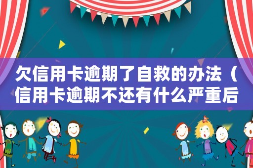 欠信用卡逾期了自救的辦法（信用卡逾期不還有什么嚴重后果嗎）