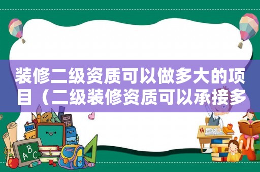 裝修二級資質可以做多大的項目（二級裝修資質可以承接多少萬工程）