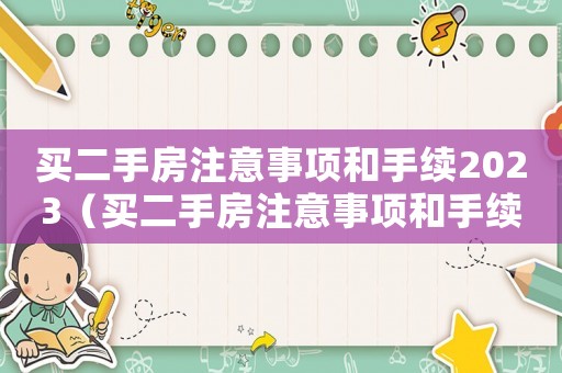 買二手房注意事項和手續(xù)2023（買二手房注意事項和手續(xù)2021）