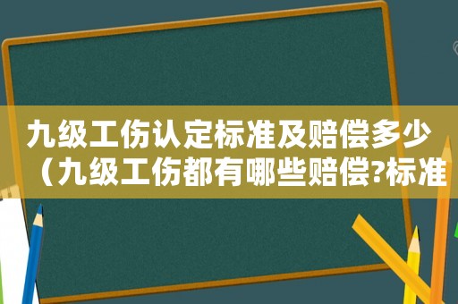 九級工傷認定標準及賠償多少（九級工傷都有哪些賠償?標準多少）