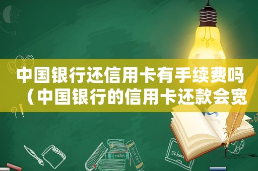 中國銀行還信用卡有手續費嗎（中國銀行的信用卡還款會寬限幾天嗎）