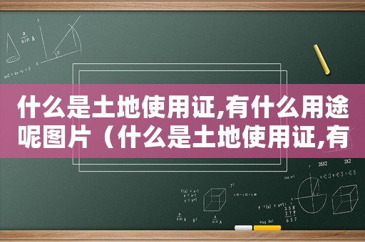 什么是土地使用證,有什么用途呢圖片（什么是土地使用證,有什么用途呢）