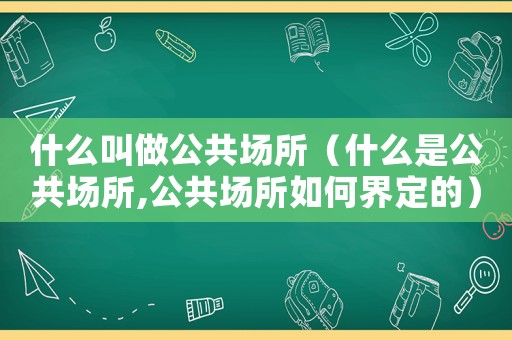 什么叫做公共場所（什么是公共場所,公共場所如何界定的）