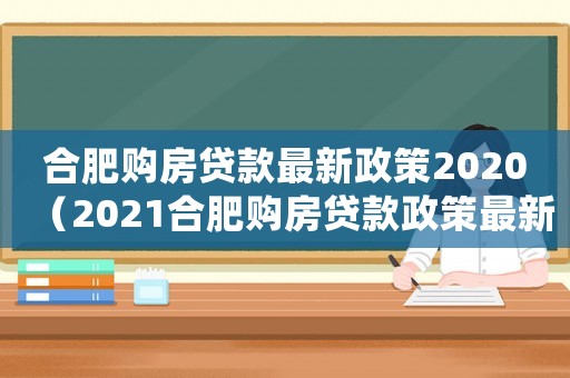 合肥購房貸款最新政策2020（2021合肥購房貸款政策最新規(guī)定）
