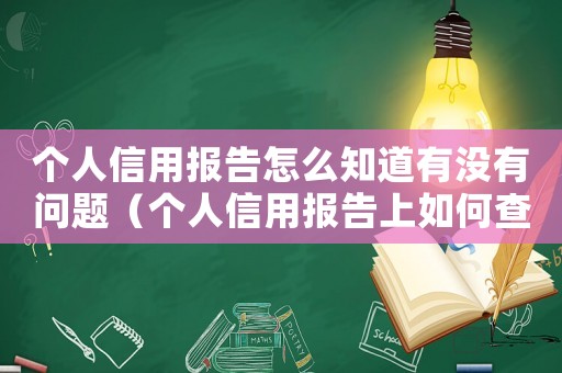 個人信用報告怎么知道有沒有問題（個人信用報告上如何查看不良記錄）