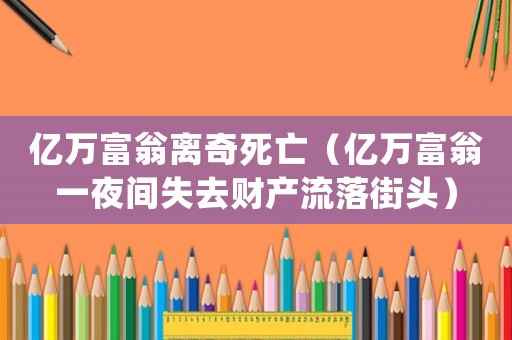 億萬富翁離奇死亡（億萬富翁一夜間失去財(cái)產(chǎn)流落街頭）