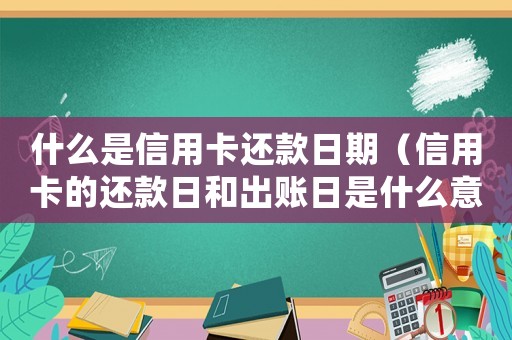 什么是信用卡還款日期（信用卡的還款日和出賬日是什么意思啊）