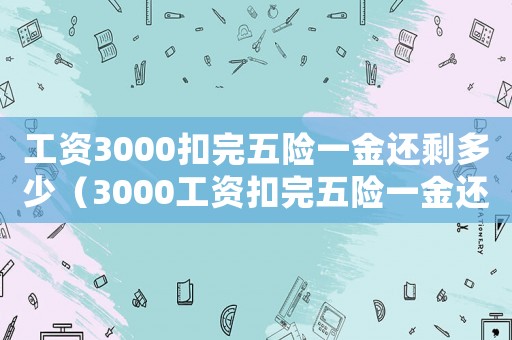 工資3000扣完五險一金還剩多少（3000工資扣完五險一金還有多少）