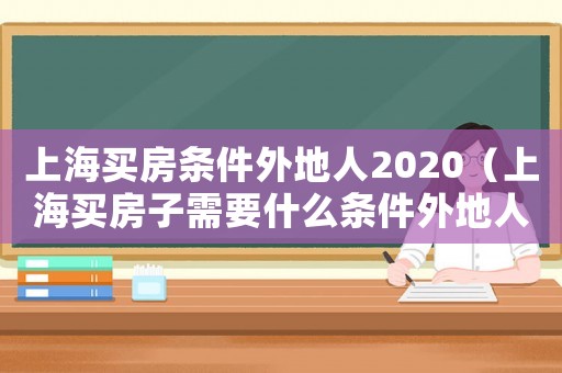 上海買房條件外地人2020（上海買房子需要什么條件外地人單身）