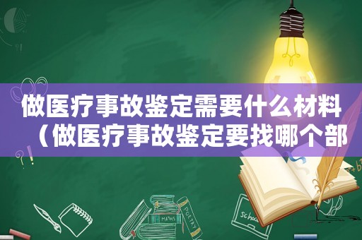 做醫療事故鑒定需要什么材料（做醫療事故鑒定要找哪個部門辦理）