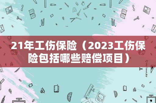 21年工傷保險（2023工傷保險包括哪些賠償項目）
