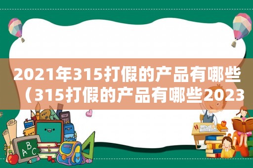 2021年315打假的產品有哪些（315打假的產品有哪些2023年）