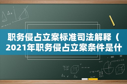 職務(wù)侵占立案標(biāo)準(zhǔn)司法解釋（2021年職務(wù)侵占立案條件是什么）
